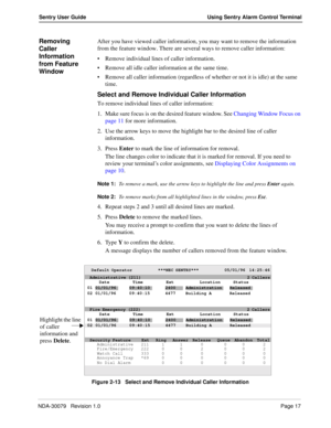 Page 23NDA-30079   Revision 1.0Page 17
Sentry User Guide Using Sentry Alarm Control Terminal
Removing 
Caller 
Information 
from Feature 
WindowAfter you have viewed caller information, you may want to remove the information 
from the feature window. There are several ways to remove caller information:
Remove individual lines of caller information.
Remove all idle caller information at the same time.
Remove all caller information (regardless of whether or not it is idle) at the same 
time.
Select and Remove...