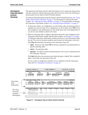 Page 35NDA-30079   Revision 1.0Page 29
Sentry User GuideAnnoyance Trap
Annoyance 
Trap with Alarm 
Control 
TerminalThe operator for the Sentry Alarm Control Terminal can view Annoyance Trap activity 
and also conference with the annoying caller and the receiver of the call. Following is 
the procedure for the Alarm Control Terminal operator.
For general information about using the Alarm Control Terminal functions, See “Using 
Sentry Alarm Control Terminal” on page 3. For information on showing the status...