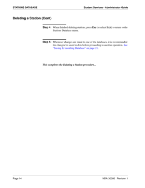 Page 22Page 14NDA-30095   Revision 1
STATIONS DATABASE Student Services - Administrator Guide
Deleting a Station (Cont)
Step 4:
When finished deleting stations, press Esc (or select Exit) to return to the 
Stations Database menu. 
Step 5:
Whenever changes are made to one of the databases, it is recommended 
the changes be saved to disk before proceeding to another operation. See 
“Saving & Installing Database” on page 21.
This completes the Deleting a Station procedure... 