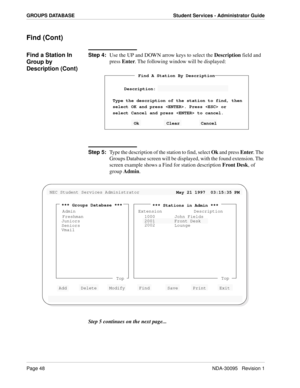 Page 56Page 48NDA-30095   Revision 1
GROUPS DATABASE Student Services - Administrator Guide
Find (Cont)
Find a Station In 
Group by 
Description (Cont)Step 4:
Use the UP and DOWN arrow keys to select the Description field and 
press Enter. The following window will be displayed:
Step 5:
Type the description of the station to find, select Ok and press Enter. The 
Groups Database screen will be displayed, with the found extension. The 
screen example shows a Find for station description Front Desk, of 
group...