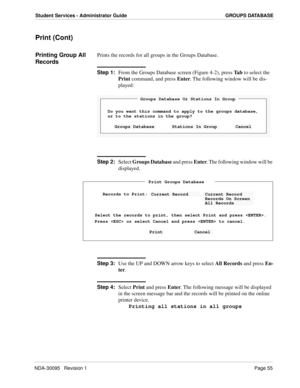 Page 63NDA-30095   Revision 1Page 55
Student Services - Administrator Guide GROUPS DATABASE
Print (Cont)
Printing Group All 
RecordsPrints the records for all groups in the Groups Database.
Step 1:
From the Groups Database screen (Figure 4-2), press Ta b to select the 
Print command, and press Enter. The following window will be dis-
played:
Step 2:
Select Groups Database and press Enter. The following window will be 
displayed.
Step 3:
Use the UP and DOWN arrow keys to select All Records and press En-
ter....