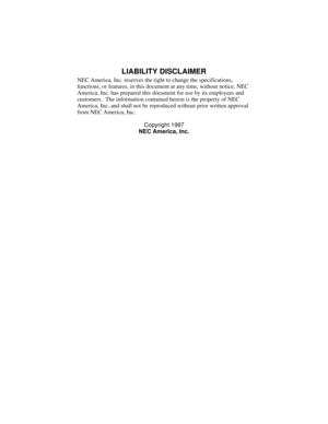 Page 2LIABILITY DISCLAIMER
NEC America, Inc. reserves the right to change the specifications, 
functions, or features, in this document at any time, without notice. NEC 
America, Inc. has prepared this document for use by its employees and 
customers.  The information contained herein is the property of NEC 
America, Inc. and shall not be reproduced without prior written approval 
from NEC America, Inc.
Copyri
ght 1997
NEC America, Inc. 