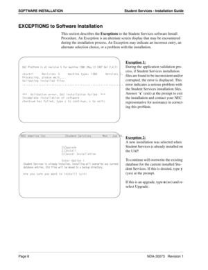 Page 12Page 8NDA-30073   Revision 1
SOFTWARE INSTALLATION Student Services - Installation Guide
EXCEPTIONS to Software Installation
This section describes the Exceptions to the Student Services software Install 
Procedure. An Exception is an alternate screen display that may be encountered 
during the installation process. An Exception may indicate an incorrect entry, an 
alternate selection choice, or a problem with the installation.
Exception 1:
During the application validation pro-
cess, if Student Services...