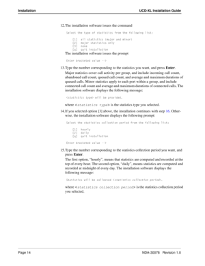 Page 16Page 14NDA-30078   Revision 1.0
Installation UCD-XL Installation Guide
12. The installation software issues the command
CU\USd dXU di`U _V cdQdYcdYSc Vb_] dXU V_\\_gY^W \Ycd*
K!M Q\\ cdQdYcdYSc ]QZ_b Q^T ]Y^_b
KM ]QZ_b cdQdYcdYSc _^\i
K#M ^_^U
KaM aeYd Y^cdQ\\QdY_^
The installation software issues the prompt
5^dUb RbQS[UdUT fQ\eU .
13. Type the number corresponding to the statistics you want, and press Enter.
Major statistics cover call activity per group, and include incoming call count, 
abandoned...