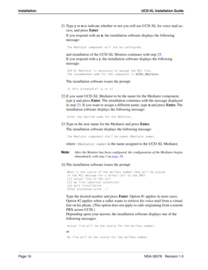 Page 18Page 16NDA-30078   Revision 1.0
Installation UCD-XL Installation Guide
21. Type y or n to indicate whether or not you will use UCD-XL for voice mail ac-
cess, and press Enter.
If you respond with an n, the installation software displays the following 
message:
DXU =UTYQd_b S_]`_^U^d gY\\ ^_d RU S_^VYWebUT
and installation of the UCD-XL Monitor continues with step 25.
If you respond with a y, the installation software displays the following 
message:
E34H< =UTYQd_b Yc ^USUccQbi d_ ]Q^QWU dXU =39 \Y^[...