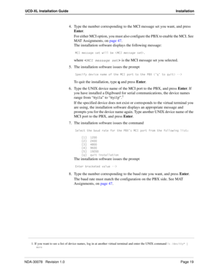 Page 21NDA-30078   Revision 1.0Page 19
UCD-XL Installation Guide Installation
4. Type the number corresponding to the MCI message set you want, and press 
Enter.
For either MCI option, you must also configure the PBX to enable the MCI. See 
MAT Assignments, on page 47.
The installation software displays the following message:
=39 ]UccQWU cUd gY\\ RU,=39 ]UccQWU cUd.
where  is the MCI message set you selected.
5. The installation software issues the prompt
C`USYVi TUfYSU ^Q]U _V dXU =39 `_bd d_ dXU @2H ´aµ d_...