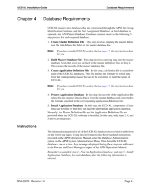 Page 43NDA-30078   Revision 1.0Page 41
UCD-XL Installation Guide Database Requirements
Chapter 4 Database Requirements
UCD-XL requires two databases that are constructed through the APM: the Group 
Identification Database, and the Port Assignment Database. A third database is 
optional--the ANI Pattern Database. Database creation involves the following 5-
step process for each required database:
1.Create Master Definition File - This step involves creating the master defini-
tion file that defines the fields in...