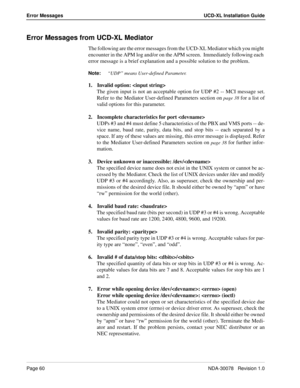 Page 62Page 60NDA-30078   Revision 1.0
Error Messages UCD-XL Installation Guide
Error Messages from UCD-XL Mediator
The following are the error messages from the UCD-XL Mediator which you might 
encounter in the APM log and/or on the APM screen.  Immediately following each 
error message is a brief explanation and a possible solution to the problem.
Note:
“UDP” means User-defined Parameter.
1. Invalid option: 
The given input is not an acceptable option for UDP #2 -- MCI message set.
Refer to the Mediator...