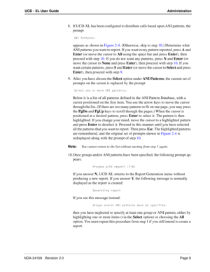 Page 15NDA-24169   Revision 2.0Page 9
UCD - XL User Guide Administration
8. If UCD-XL has been configured to distribute calls based upon ANI patterns, the 
prompt 
1>9 @QddUb^c*
appears as shown in Figure 2-4. (Otherwise, skip to step 10.) Determine what 
ANI patterns you want to report. If you want every pattern reported, press A and 
Enter (or move the cursor to All using the space bar and press Enter), then 
proceed with step 10. If you do not want any patterns, press N and Enter
 (or 
move the cursor to...