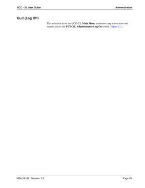 Page 35NDA-24169   Revision 2.0Page 29
UCD - XL User Guide Administration
Quit (Log Off)
This selection from the UCD-XL Main Menu terminates any active trace and 
returns you to the UCD-XL Administrator Log On screen (Figure 2-1). 