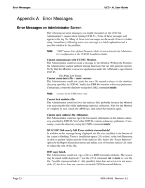 Page 39Error Messages UCD - XL User Guide
Page 33NDA-24169   Revision 2.0
Appendix A Error Messages
Error Messages on Administrator Screen
The following are error messages you might encounter on the UCD-XL 
Administrator’s screen when running UCD-XL. None of these messages will 
appear in the log file. Many of these error messages are the result of incorrect data 
entry. Immediately following each error message is a brief explanation and a 
possible solution to the problem.
Note:
“UDP” means User-defined...