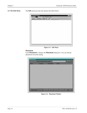 Page 32Page 4-4NDA-24248 Revision 1.0
Chapter 4 VisuaLink 128/384 Director Guide
4.3 The Edit Menu
The Edit
 menu provides the options described below. 
Figure 4-3:   Edit Menu
Phonebook
Click Phonebook
 to display the Phonebook 
dialog box. You can edit the 
phonebook from this dialog.
Figure 4-4:   Phonebook Window 