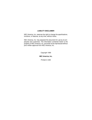 Page 2LIABILITY DISCLAIMER
NEC America, Inc. reserves the right to change the specifications,
functions, or features, at any time, without notice.
NEC America, Inc. has prepared this document for use by its em-
ployees and customers. The information contained herein is the
property of NEC America, Inc. and shall not be reproduced without
prior written approval from NEC America, Inc.  
Copyright 1999
NEC America, Inc.
Printed in USA 