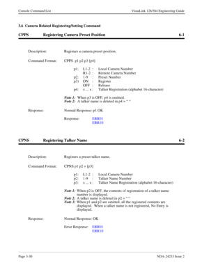 Page 56Page 3-30NDA-24233 Issue 2
Console Command List VisuaLink 128/384 Engineering Guide
3.6  Camera Related Registering/Setting Command
CPPS Registering Camera Preset Position 6-1
CPNS Registering Talker Name 6-2
Description: Registers a camera preset position.
Command Format: CPPS  p1 p2 p3 [p4]
p1: L1-2 :  Local Camera Number
R1-2 : Remote Camera Number
p2: 1-9 :  Preset Number
p3) ON :  Register
OFF : Release
p4: x ... x :  Talker Registration (alphabet 16-character)
Note 1:
  When p3 is OFF, p4 is...