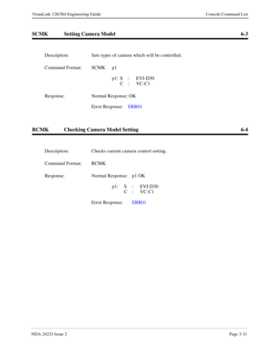 Page 57NDA-24233 Issue 2Page 3-31
VisuaLink 128/384 Engineering Guide Console Command List
SCMK Setting Camera Model 6-3
RCMK Checking Camera Model Setting 6-4
Description: Sets types of camera which will be controlled.
Command Format: SCMK  p1
p1: S : EVI-D30
C : VC-C1
Response: Normal Response: OK
Error Response:  ERR01
Description: Checks current camera control setting.
Command Format: RCMK
Response: Normal Response: p1 OK
p1: S : EVI-D30
C : VC-C1
Error Response:  ERR01  