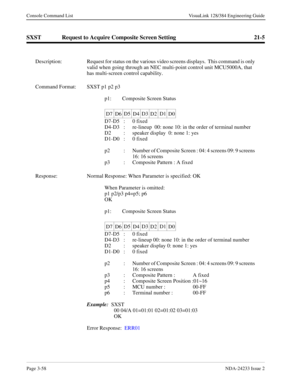 Page 84Page 3-58NDA-24233 Issue 2
Console Command List VisuaLink 128/384 Engineering Guide
SXST Request to Acquire Composite Screen Setting 21-5
Description: Request for status on the various video screens displays.  This command is only 
valid when going through an NEC multi-point control unit MCU5000A, that 
has multi-screen control capability.
Command Format: SXST p1 p2 p3
p1: Composite Screen Status
D7-D5  :  0 fixed
D4-D3  :  re-lineup  00: none 10: in the order of terminal number
D2  :  speaker display...