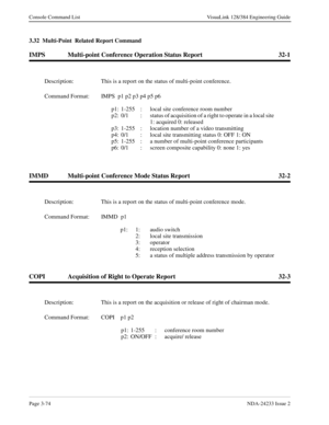 Page 100Page 3-74NDA-24233 Issue 2
Console Command List VisuaLink 128/384 Engineering Guide
3.32  Multi-Point  Related Report Command
IMPS Multi-point Conference Operation Status Report 32-1
IMMD Multi-point Conference Mode Status Report 32-2
COPI Acquisition of Right to Operate Report 32-3
Description: This is a report on the status of multi-point conference.
Command Format: IMPS  p1 p2 p3 p4 p5 p6
p1: 1-255  :  local site conference room number
p2: 0/1  :  status of acquisition of a right to operate in a local...