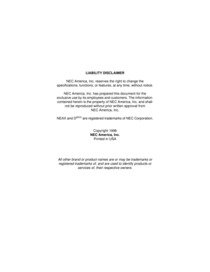 Page 2LIABILITY DISCLAIMER
NEC America, Inc. reserves the right to change the 
specifications, functions, or features, at any time, without notice.
NEC America, Inc. has prepared this document for the 
exclusive use by its employees and customers. The information 
contained herein is the property of NEC America, Inc. and shall 
not be reproduced without prior written approval from
NEC America, Inc.
NEAX and D
term are registered trademarks of NEC Corporation.
Copyright 1998
NEC America, Inc.
Printed in USA
All...