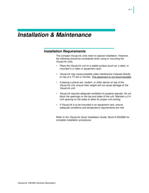 Page 294-1
VisuaLink 128/384 General Description
Installation & Maintenance
Installation Requirements
The compact VisuaLink units need no special installation. However, 
the following should be considered when using or mounting the 
VisuaLink units.
• Place the VisuaLink unit on a stable surface (such as: a desk, or 
mounted in a video or equipment rack).
• VisuaLink may cause possible video interference if placed directly 
on top of a TV set or monitor. This placement is not recommended.
• If placing a phone...