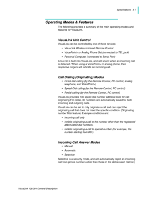 Page 37Specifications   5-7
VisuaLink 128/384 General Description
Operating Modes & Features
The following provides a summary of the main operating modes and 
features for VisuaLink.
VisuaLink Unit Control
VisuaLink can be controlled by one of three devices:
• VisuaLink Wireless Infrared Remote Control
• VoicePoint+ or Analog Phone Set (connected to TEL jack)
• Personal Computer (connected to Serial Port)
A buzzer is built into VisuaLink, and will sound when an incoming call 
is detected. When using a...