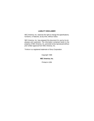 Page 2LIABILITY DISCLAIMER
NEC America, Inc. reserves the right to change the specifications,
functions, or features, at any time, without notice.
NEC America, Inc. has prepared this document for use by its em-
ployees and customers. The information contained herein is the
property of NEC America, Inc. and shall not be reproduced without
prior written approval from NEC America, Inc.  
Trinitron is a registered trademark of Sony Corporation.
Copyright 1998
NEC America, Inc.
Printed in USA 