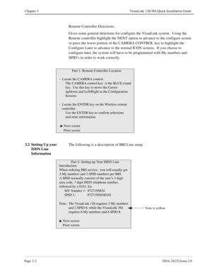 Page 22Page 3-2NDA-24232 Issue 2.0 
Chapter 3 VisuaLink 128/384 Quick Installation Guide
Remote Controller Directions: 
Gives some general directions for configure the VisuaLink system.  Using the 
Remote controller highlight the NEXT option to advance to the configure screen 
or press the lower portion of the CAMERA CONTROL key to highlight the 
Configure Later to advance to the normal ICON screens.  If you choose to 
configure later, the system will have to be programmed with My numbers and 
SPID’s in order...