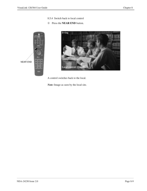 Page 129NDA-24230 Issue 2.0Page 8-9
VisuaLink 128/384 User Guide Chapter 8
8.5.4  Switch back to local control
¬
Press the NEAR END
 button.
A control switches back to the local.
Note:
Image as seen by the local site.
NEAR END
Irving
Local control:  Camera 1 