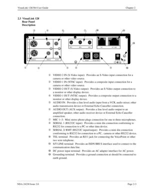 Page 17NDA-24230 Issue 2.0Page 2-3
VisuaLink 128/384 User Guide Chapter 2
2.3  VisuaLink 128 
Rear Panel 
Description
¬
VIDEO 2 IN (S-Video input):  Provides an S-Video input connection for a 
camera or other video source.
Á
VIDEO 1 IN (NTSC input):  Provides a composite input connection for a 
camera or other video source.
Â
VIDEO 2 OUT (S-Video output):  Provides an S-Video output connection to 
a monitor or other display device.
Ã
VIDEO 1 OUT (NTSC output):  Provides a composite output connection to a...