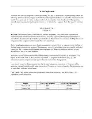 Page 5CSA Requirement
To ensure that certified equipment is attached correctly, and only to the networks of participating carriers, the 
following statement shall accompany each unit of certified equipment offered for sale. This statement must be 
included conspicuously in written or electronic format, at or near the front of each copy of the operating 
manual, or accompany other technical information, or be included as a separate sheet. The required statement 
is:
CP-01, Issue 8, Part I
Section 14.1
NOTICE:...