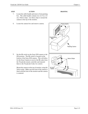 Page 43NDA-24230 Issue 2.0Page 4-15
VisuaLink 128/384 User Guide Chapter 4
7. Locate the cable bundle and remove from packing 
box.  The cable bundle contains two (2) 5 in. (12 
cm.) Velcro strips.  Use these strips to mount the 
camera to the top of the monitor.
8. Locate the camera box and remove camera.
9.
Set the IR switch on the Sony D30 camera to the 
ON position.  The IR switch is located on the 
bottom of the Sony D30 camera.  This will allow 
for the Sony Camera to receive the IR codes from 
the...