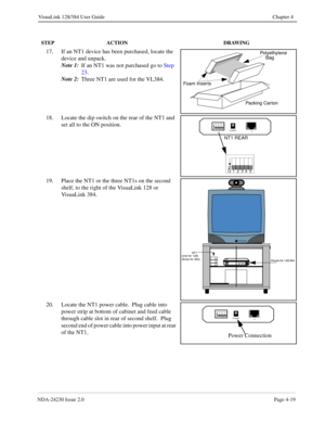 Page 47NDA-24230 Issue 2.0Page 4-19
VisuaLink 128/384 User Guide Chapter 4
17. If an NT1 device has been purchased, locate the 
device and unpack.  
Note 1:
If an NT1 was not purchased go to Step 
23.
Note 2:
Three NT1 are used for the VL384.
18. Locate the dip switch on the rear of the NT1 and 
set all to the ON position.
19. Place the NT1 or the three NT1s on the second 
shelf, to the right of the VisuaLink 128 or 
VisuaLink 384.
20. Locate the NT1 power cable.  Plug cable into 
power strip at bottom of...