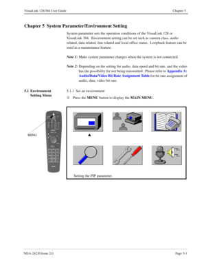 Page 59NDA-24230 Issue 2.0Page 5-1
VisuaLink 128/384 User Guide Chapter 5
Chapter 5  System Parameter/Environment Setting
System parameter sets the operation conditions of the VisuaLink 128 or 
VisuaLink 384.  Environment setting can be set such as camera class, audio 
related, data related, line related and local office status.  Loopback feature can be 
used as a maintenance feature.
Note 1:
Make system parameter changes when the system is not connected.
Note 2:
Depending on the setting for audio, data speed...