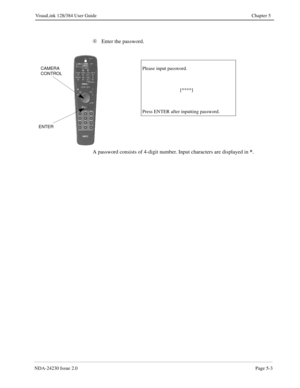 Page 61NDA-24230 Issue 2.0Page 5-3
VisuaLink 128/384 User Guide Chapter 5
Ã
Enter the password.
A password consists of 4-digit number. Input characters are displayed in *
.
Please input password.
                               [****]
Press ENTER after inputting password.
ENTER
CAMERA
CONTROL 