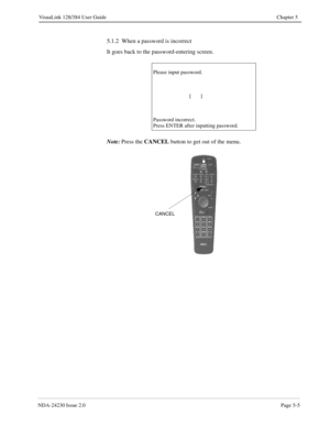 Page 63NDA-24230 Issue 2.0Page 5-5
VisuaLink 128/384 User Guide Chapter 5
5.1.2  When a password is incorrect
It goes back to the password-entering screen.
Note:
Press the CANCEL 
button to get out of the menu.
Please input password.
                           [       ]
Password incorrect.
Press ENTER after inputting password.
CANCEL 