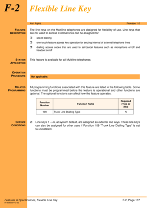 Page 113Features & Specifications, Flexible Line KeyF-2, Page 107A6-506000-642-02
Xen AlphaRelease 1.0
F-2Flexible Line Key
FEATURE
DESCRIPTION
The line keys on the Multiline telephones are designed for flexibility of use. Line keys that
are not used to access external lines can be assigned for:

speed dialling
one-touch/feature access key operation for seizing internal of external telephone lines
dialling access codes that are used to set/cancel features such as microphone on/off and
headset on/off
STATION...