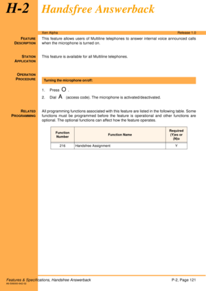 Page 127Features & Specifications, Handsfree AnswerbackP-2, Page 121A6-506000-642-02
Xen AlphaRelease 1.0
H-2Handsfree Answerback
FEATURE
DESCRIPTION
This feature allows users of Multiline telephones to answer internal voice announced calls
when the microphone is turned on. 
S
TATION
APPLICATION
This feature is available for all Multiline telephones.
O
PERATION
PROCEDURE
 
1. Press  
O.
2. Dial  
A (access code). The microphone is activated/deactivated.
R
ELATED
PROGRAMMING
All programming functions associated...