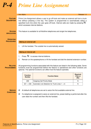 Page 187Features & Specifications, Prime Line AssignmentP-4, Page 181A6-506000-642-02
Xen AlphaRelease 1.0
P-4Prime Line Assignment
FEATURE
DESCRIPTION
Prime Line Assignment allows a user to go off-hook and make an external call from a trunk
line without pressing a line key. The system is programmed to automatically select a
specified trunk line when the user goes off-hook. Internal calls are made by pressing 
N
which accesses internal dialtone.
S
TATION
APPLICATION
This feature is available for all Multiline...