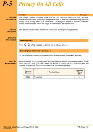 Page 189Features & Specifications, Privacy On All CallsP-5, Page 183A6-506000-642-02
Xen AlphaRelease 1.0
P-5Privacy On All Calls
FEATURE
DESCRIPTION
The system provides complete privacy on all calls. No other telephone user can enter
another’s conversation unless that user permits them to enter the conversation by releasing
privacy or by adding them to a conference. The Barge-In feature, if enabled, overrides
privacy on all calls and allows the barge-in user to enter the conversation. 
S
TATION
APPLICAITON
This...