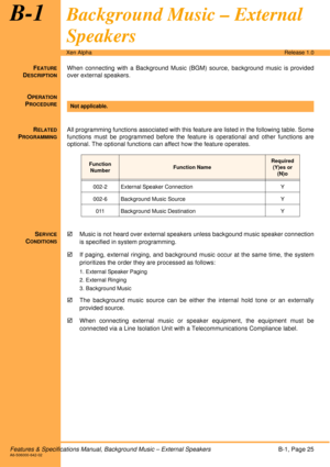 Page 31Features & Specifications Manual, Background Music – External SpeakersB-1, Page 25A6-506000-642-02
Xen AlphaRelease 1.0
B-1Background Music – External 
Speakers
FEATURE
DESCRIPTION
When connecting with a Background Music (BGM) source, background music is provided
over external speakers. 
O
PERATION
PROCEDURE
 
R
ELATED
PROGRAMMING
All programming functions associated with this feature are listed in the following table. Some
functions must be programmed before the feature is operational and other...