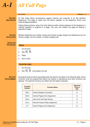 Page 9Features & Specifications Manual, All Call PageA-1, Page 3A6-506000-642-02
Xen AlphaRelease 1.0
A-1All Call Page
FEATURE
DESCRIPTION
All Call Page allows simultaneous paging (internal and external) of all idle Multiline
telephones. The page is heard over the built-in speaker on the telephone and/or over
external paging speakers. 
Paging allows persons, away from their desk but within hearing distance of the telephone or
external speakers to respond to a page. The user can answer the page by dialling a...