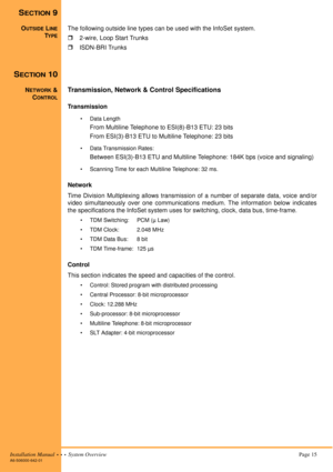 Page 25Installation Manual  •  •  •  System Overview Page 15A6-506000-642-01
SECTION 9
OUTSIDE LINE
TYPE
The following outside line types can be used with the InfoSet system.
!2-wire, Loop Start Trunks
!ISDN-BRI Trunks
SECTION 10
NETWORK &
C
ONTROL
Transmission, Network & Control Specifications
Transmission
• Data Length
From Multiline Telephone to ESI(8)-B13 ETU: 23 bits
From ESI(3)-B13 ETU to Multiline Telephone: 23 bits
• Data Transmission Rates:
Between ESI(3)-B13 ETU and Multiline Telephone: 184K bps...