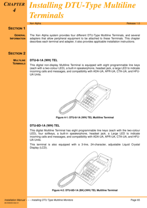 Page 77Installation Manual  •  •  •  Installing DTU Type Multiline MonitorsPage 65
A6-506000-642-01
Xen AlphaRelease 1.0
SECTION 1
GENERAL
INFORMATION
The Xen Alpha system provides four different DTU-Type Multiline Terminals, and several
adapters that allow peripheral equipment to be attached to these Terminals. This chapter
describes each terminal and adapter, it also provides applicable installation instructions. 
SECTION 2
MULTILINE
TERMINALS
DTU-8-1A (WH) TEL
This digital non-display Multiline Terminal is...