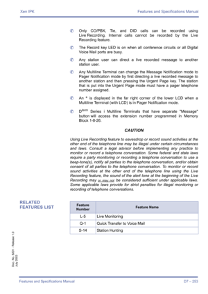 Page 263Xen IPK Features and Specifications Manual
Features and Specifications Manual D7 – 253
Doc. No. 8201 - Release 1.0
July 2003
	Only CO/PBX, Tie, and DID calls can be recorded using
Live Recording. Internal calls cannot be recorded by the Live
Recording feature.
	The Record key LED is on when all conference circuits or all Digital
Voice Mail ports are busy.
	Any station user can direct a live recorded message to another
station user.
	Any Multiline Terminal can change the Message Notification mode to
Pager...