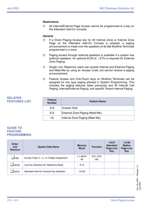 Page 282July 2003 NEC Business Solutions Ltd
272 – D11Direct Paging Access
Doc. No. 8201 - Release 1.0
July 2003
Restrictions
	All Internal/External Page Access cannot be programmed to a key on
the Attendant Add-On Console.
General 
	If a Direct Paging Access key for All Internal Zone or Internal Zone
Page on the Attendant Add-On Console is pressed, a paging
announcement is made over the speakers of all idle Multiline Terminals
programmed in a zone. 
	Paging access through external speakers is available if a...