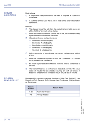 Page 34July 2003 NEC Business Solutions Ltd
24  – A4Add-On Conference
Doc. No. 8201 - Release 1.0
July 2003
SERVICE 
CONDITIONSRestrictions
	A Single Line Telephone cannot be used to originate a 2-party CO
conference.
	A Multiline Terminal user that is put on hold cannot enter into another
conference.
General
	The elapsed time of the call (from the originating terminal) is shown on
all the Multiline Terminals with a display.
	When all sixteen conference circuits are in use, the Conference key
lights solid red...