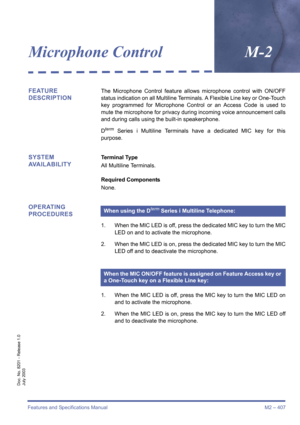 Page 417Features and Specifications Manual M2 – 407
Doc. No. 8201 - Release 1.0
July 2003
Microphone ControlM-2
FEATURE 
DESCRIPTIONThe Microphone Control feature allows microphone control with ON/OFF
status indication on all Multiline Terminals. A Flexible Line key or One-Touch
key programmed for Microphone Control or an Access Code is used to
mute the microphone for privacy during incoming voice announcement calls
and during calls using the built-in speakerphone. 
D
term Series i Multiline Terminals have a...