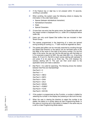 Page 511Xen IPK Features and Specifications Manual
Features and Specifications Manual S2 – 503
Doc. No. 8201 - Release 1.0
July 2003
	If the Feature key or digit key is not pressed within 10 seconds,
scrolling is cancelled.
	When scrolling, the system uses the following criteria to display the
information in the order listed below:
zSpaces (between alphabetical characters)
zAlphabetical Characters
zDigits
zSpecial Characters
	If more than one entry has the same name, the Speed Dial buffer with
the lowest number...