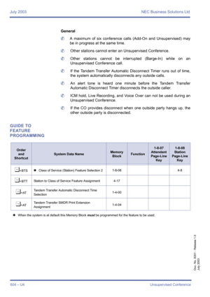 Page 612July 2003 NEC Business Solutions Ltd
604 – U4Unsupervised Conference
Doc. No. 8201 - Release 1.0
July 2003
General
	A maximum of six conference calls (Add-On and Unsupervised) may
be in progress at the same time.
	Other stations cannot enter an Unsupervised Conference.
	Other stations cannot be interrupted (Barge-In) while on an
Unsupervised Conference call.
	If the Tandem Transfer Automatic Disconnect Timer runs out of time,
the system automatically disconnects any outside calls.
	An alert tone is heard...