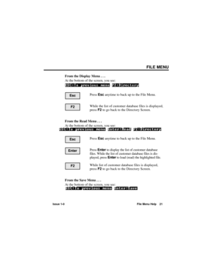 Page 27FILE MENU
Issue 1-0 File Menu Help 21
From the Display Menu . . .
At the bottom of the screen, you see:
Press Escanytime to back up to the File Menu.
While the list of customer database files is displayed,
press F2to go back to the Directory Screen.
From the Read Menu . . .
At the bottom of the screen, you see:
Press Escanytime to back up to the File Menu.
Press Enterto display the list of customer database
files. While the list of customer database files is dis-
played, press Enterto load (read) the...