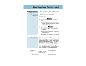 Page 5Your Emergency Call key flashes fast and
your phone rings. Your display shows:
EMG CALL CALL FROM nnn
1.  Lift handset.
2.  Press flashing  (Emergency
Call).You can hear both your ACD Agent
and the outside caller, but you cannot
talk to either party.
3.  (Optional) Press  to break
into your ACD Agent’s call (Emergency
Call) again.You can converse with all three parties
simultaneously. The initial call continues if you hang up.
When all agents in an ACD Group are unavail-
able, an incoming call will...
